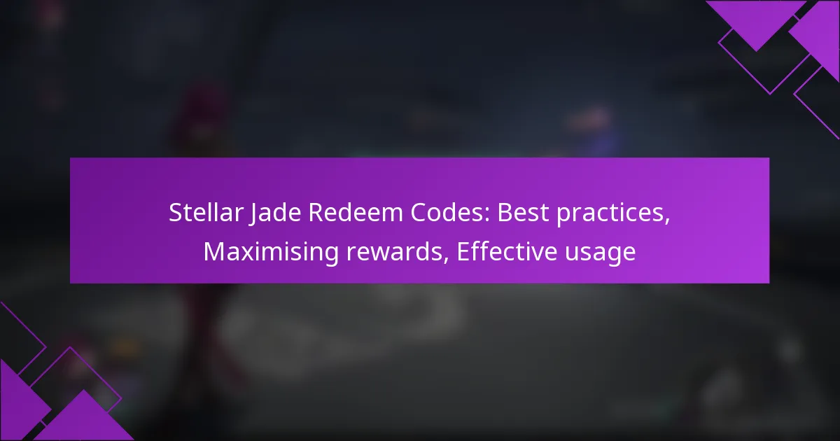 Stellar Jade Redeem Codes: Best practices, Maximising rewards, Effective usage