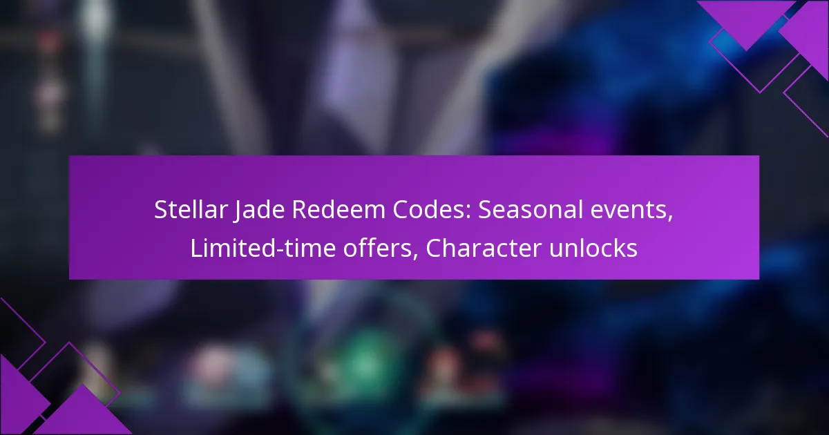 Stellar Jade Redeem Codes: Seasonal events, Limited-time offers, Character unlocks