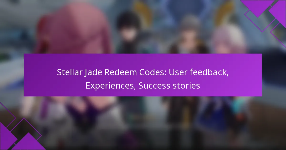 Stellar Jade Redeem Codes: User feedback, Experiences, Success stories