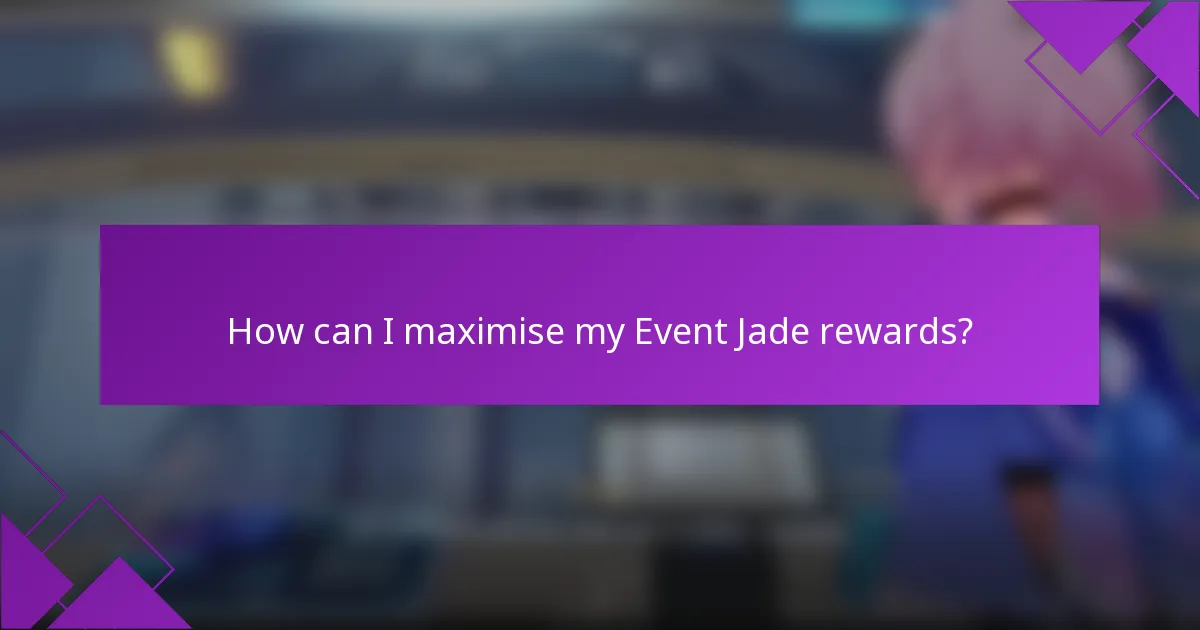 How can I maximise my Event Jade rewards?