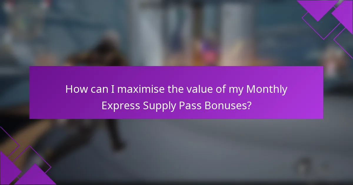 How can I maximise the value of my Monthly Express Supply Pass Bonuses?