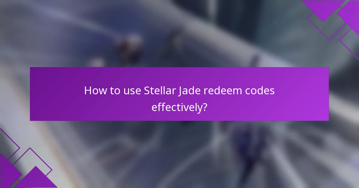 How to use Stellar Jade redeem codes effectively?
