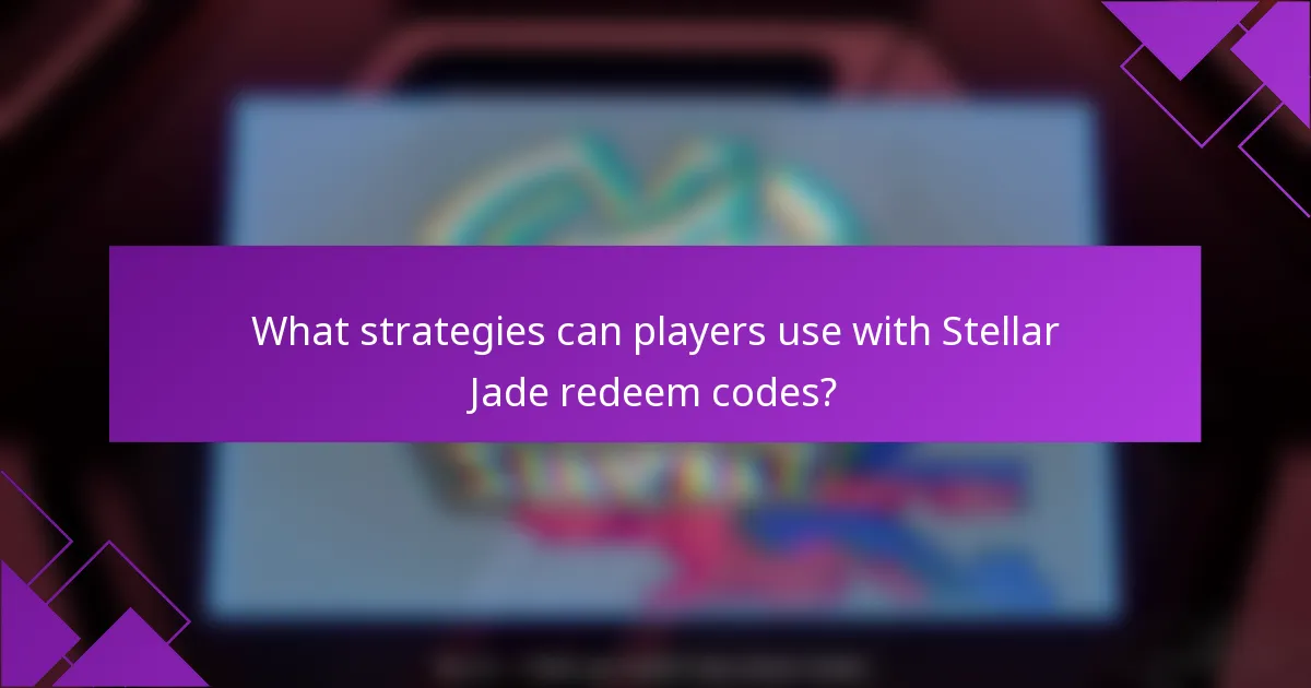 What strategies can players use with Stellar Jade redeem codes?