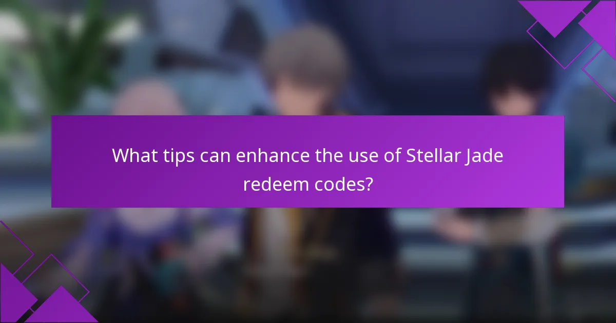 What tips can enhance the use of Stellar Jade redeem codes?